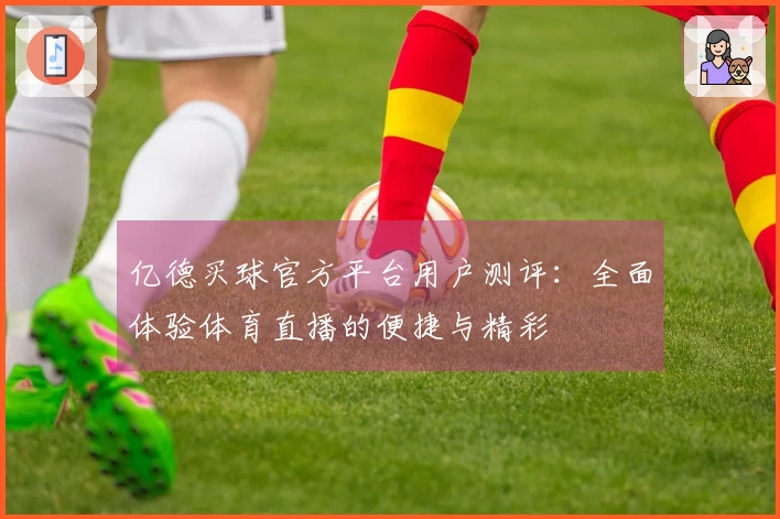亿德买球官方平台用户测评：全面体验体育直播的便捷与精彩