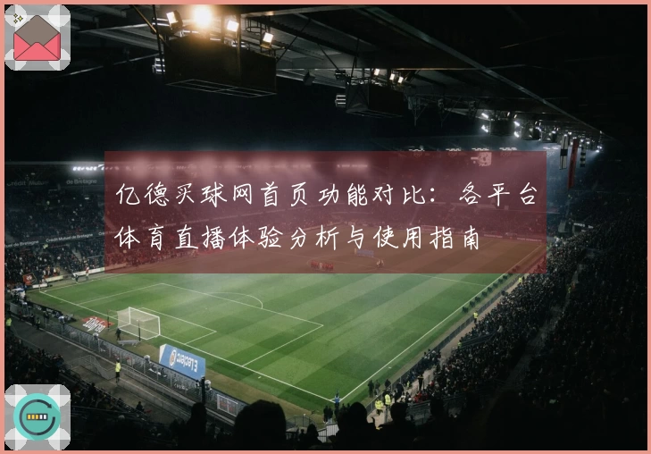 亿德买球网首页功能对比：各平台体育直播体验分析与使用指南