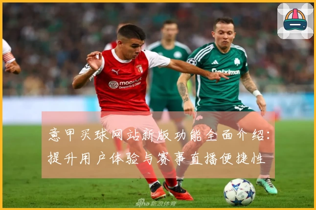 意甲买球网站新版功能全面介绍：提升用户体验与赛事直播便捷性