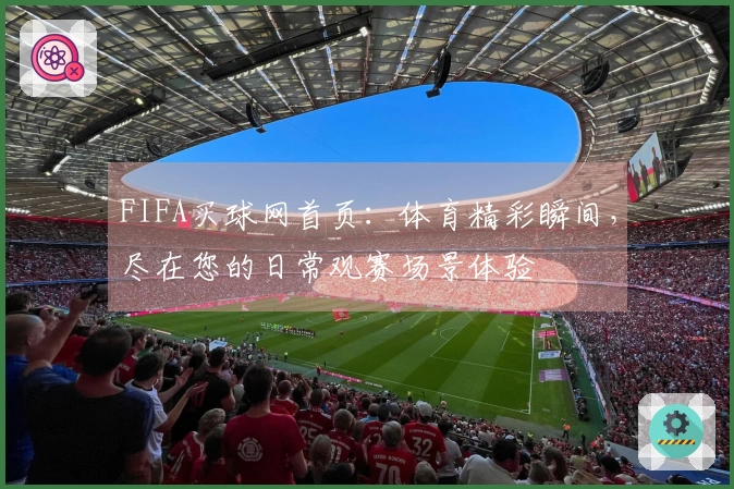 FIFA买球网首页：体育精彩瞬间，尽在您的日常观赛场景体验